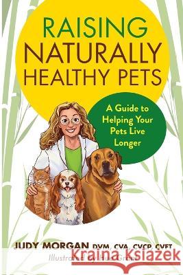 Raising Naturally Healthy Pets: A Guide to Helping Your Pets Live Longer Judy Morgan   9780997250152 36 Paws Press - książka