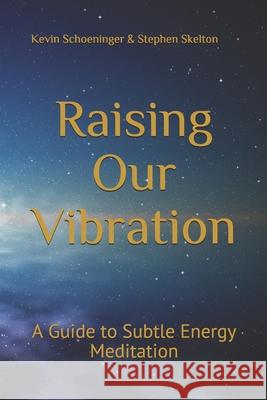 Raising Our Vibration: A Guide to Subtle Energy Meditation Stephen Skelton Kevin Schoeninger 9780578680781 Raising Our Vibration, LLC - książka