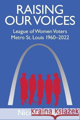 Raising Our Voices: League of Women Voters Metro St. Louis 1960-2022 Nicole Evelina 9781977255105 Outskirts Press - książka