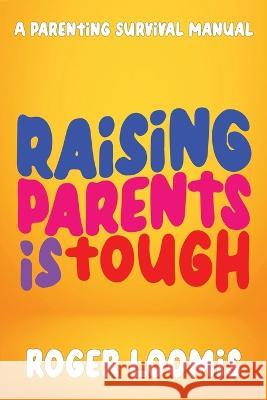 Raising Parents Is Tough: A Parenting Survival Manual Roger Loomis   9781958304600 Spirit Media - książka