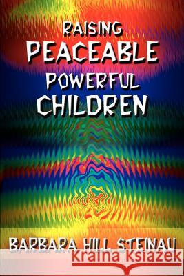 Raising Peaceable Powerful Children Barbara Hill Steinau 9780595098095 Writers Club Press - książka