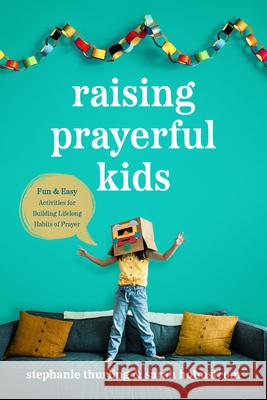 Raising Prayerful Kids: Fun and Easy Activities for Building Lifelong Habits of Prayer Stephanie Thurling Sarah Holmstrom 9781496455529 Tyndale House Publishers - książka