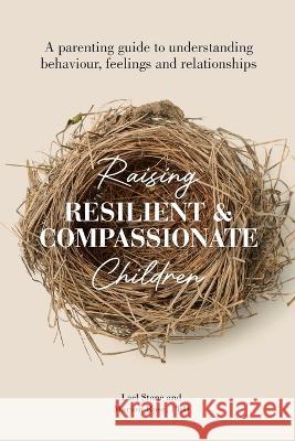 Raising Resilient and Compassionate Children: A Parenting Guide to Understanding Behaviour, Feelings and Relationships Marion Rose Lael Stone 9780645551532 Wise Women Publishing - książka