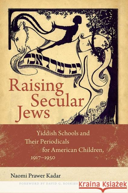 Raising Secular Jews: Yiddish Schools and Their Periodicals for American Children, 1917-1950 Naomi Prawer Kadar 9781611689877 Brandeis University Press - książka