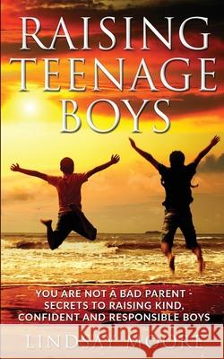 Raising Teenage Boys: You Are Not A Bad Parent - Secrets To Raising Kind, Confident and Responsible Boys Lindsay Moore 9781088999509 Independently Published - książka