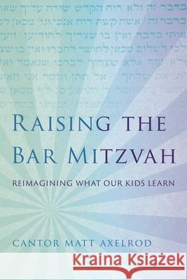 Raising the Bar Mitzvah: Reimagining What Our Kids Learn Cantor Matt Axelrod 9781538133095 Rowman & Littlefield Publishers - książka