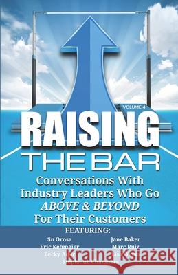 Raising the Bar Volume 4: Conversations with Industry Leaders Who Go ABOVE & BEYOND For Their Customers Jane Baker Eric Kehmeier Marc Ruiz 9781946694379 Authority Media Publishing - książka