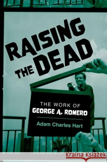 Raising the Dead: The Work of George A. Romero Adam Charles Hart 9780197686478 Oxford University Press, USA - książka
