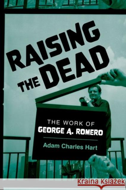 Raising the Dead: The Work of George A. Romero Adam Charles Hart 9780197686485 Oxford University Press, USA - książka