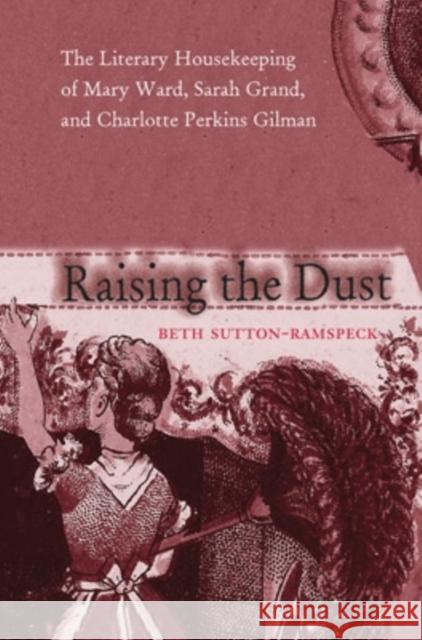 Raising the Dust: The Literary Housekeeping of Mary Ward, Sarah Grand, and Charlotte Perkins Gilman Beth Sutton-Ramspeck 9780821415863 Ohio University Press - książka