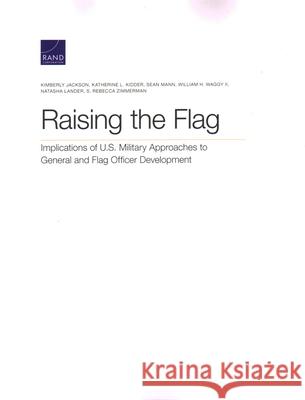 Raising the Flag: Implications of U.S. Military Approaches to General and Flag Officer Development Kimberly Jackson Katherine L. Kidder Sean Mann 9781977404886 RAND Corporation - książka