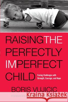 Raising the Perfectly Imperfect Child: Facing Challenges with Strength, Courage, and Hope Boris Vujicic Nick Vujicic 9781601428356 Waterbrook Press - książka