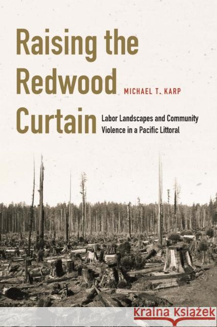 Raising the Redwood Curtain: Labor Landscapes and Community Violence in a Pacific Littoral Michael T. Karp 9781496220288 University of Nebraska Press - książka