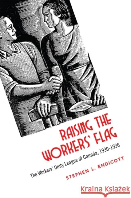 Raising the Workers' Flag: The Workers' Unity League of Canada, 1930-1936 Endicott, Stephen 9781442643734 University of Toronto Press - książka