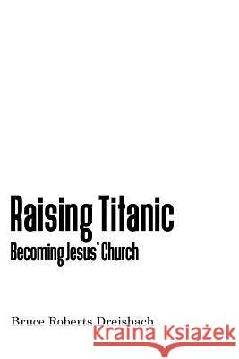 Raising Titanic: Becoming Jesus' Church Bruce Roberts Dreisbach 9781537231273 Createspace Independent Publishing Platform - książka