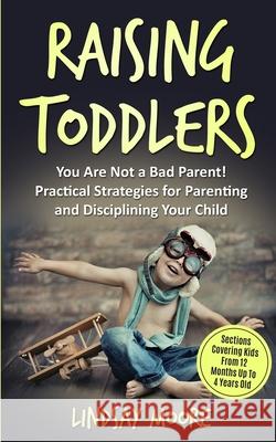 Raising Toddlers: You Are Not a Bad Parent! Practical Strategies for Parenting and Disciplining Your Child Lindsay Moore 9781689973021 Independently Published - książka