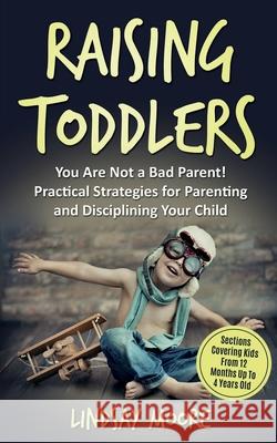 Raising Toddlers: You Are Not a Bad Parent! Practical Strategies for Parenting and Disciplining Your Child Lindsay Moore   9781999215835 Nicholas O'Neil - książka