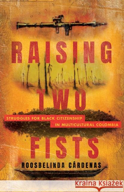 Raising Two Fists: Struggles for Black Citizenship in Multicultural Colombia Cárdenas, Roosbelinda 9781503635807 Stanford University Press - książka