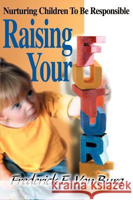 Raising Your Future: Nurturing Children to Be Responsible Von Burg, Frederick E. 9780595097777 Writers Club Press - książka