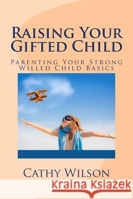 Raising Your Gifted Child: Parenting Your Strong Willed Child Basics Cathy Wilson 9781493605910 Createspace - książka