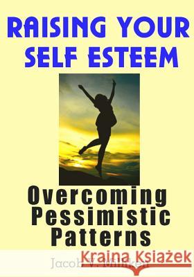 Raising Your Self Esteem: Overcoming Pessimistic Patterns Jacob V. Milliken 9781479191932 Createspace - książka