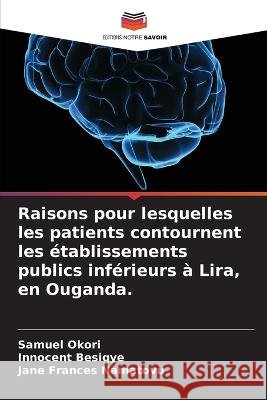 Raisons pour lesquelles les patients contournent les etablissements publics inferieurs a Lira, en Ouganda. Samuel Okori Innocent Besigye Jane Frances Namatovu 9786205763964 Editions Notre Savoir - książka
