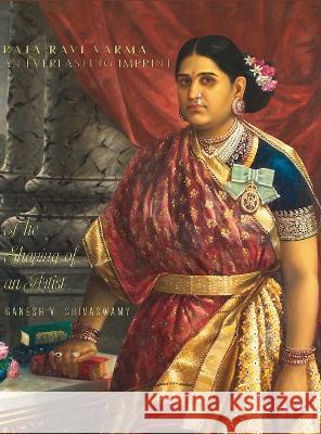 Raja Ravi Varma: An Everlasting Imprint - The Shaping of an Artist Ganesh V Shivaswamy   9781636408460 White Falcon Publishing - książka