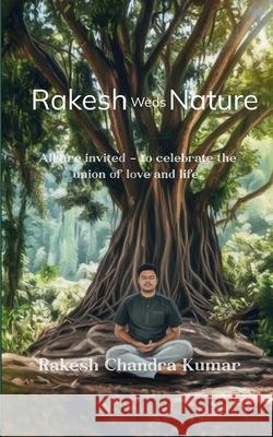 Rakesh Weds Nature All are invited - to celebrate the union of love and life. Rakesh Chandra Kumar 9781807152901 Bookleaf Publishing - książka
