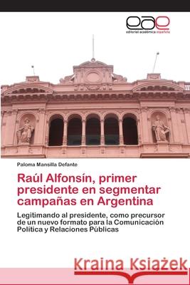 Raúl Alfonsín, primer presidente en segmentar campañas en Argentina Mansilla Defante, Paloma 9786200411402 Editorial Académica Española - książka