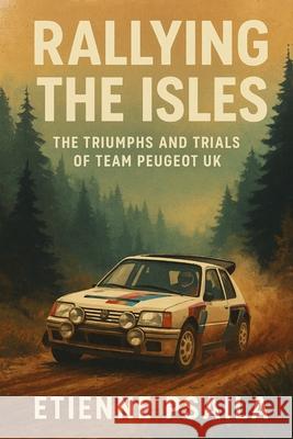 Rallying the Isles: The Triumphs and Trials of Team Peugeot UK Etienne Psaila 9781923525016 Independently Published - książka