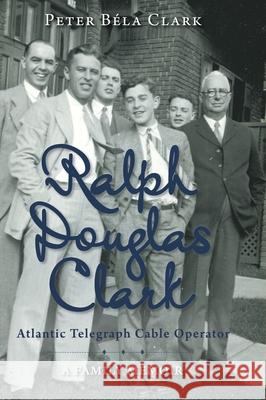 Ralph Douglas Clark - Atlantic Telegraph Cable Operator: A Family Memoir Peter B Clark 9781525584428 FriesenPress - książka