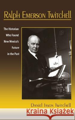 Ralph Emerson Twitchell: The Historian Who Found New Mexico\'s Future in the Past Daniel Jason Twitchell 9781632935137 Sunstone Press - książka