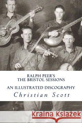 Ralph Peer's The Bristol Sessions An Illustrated Discography Scott, Christian 9781530140268 Createspace Independent Publishing Platform - książka