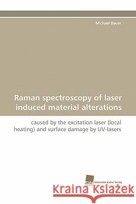 Raman Spectroscopy of Laser Induced Material Alterations Michael Bauer 9783838119496 Suedwestdeutscher Verlag Fuer Hochschulschrif - książka