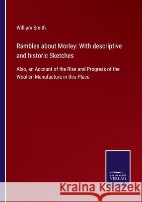 Rambles about Morley: With descriptive and historic Sketches: Also, an Account of the Rise and Progress of the Woollen Manufacture in this Place William Smith 9783752554946 Salzwasser-Verlag - książka