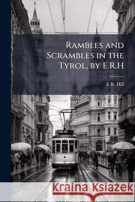 Rambles and Scrambles in the Tyrol, by E.R.H. E R. Hill 9781148711416  - książka