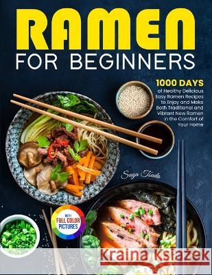 Ramen For Beginners: 1000 Days of Healthy Delicious Easy Ramen Recipes to Enjoy and Make Both Traditional and Vibrant New Ramen in the Comf Saya Tsuda 9781805380986 Tom Tiddleson - książka