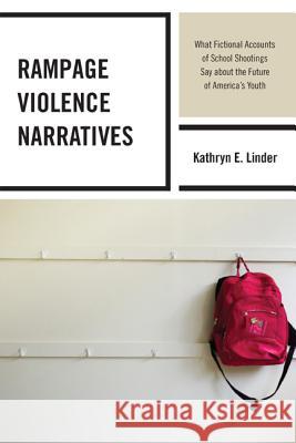 Rampage Violence Narratives: What Fictional Accounts of School Shootings Say about the Future of America's Youth Kathryn Linder 9780739187500 Lexington Books - książka