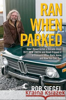 Ran When Parked: How I Resurrected a Decade-Dead 1972 BMW 2002tii and Road-Tripped it a Thousand Miles Back Home, and How You Can, Too Rob Siegel 9780998950709 Hack Mechanic Press - książka