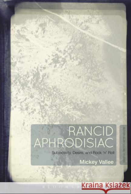 Rancid Aphrodisiac: Subjectivity, Desire, and Rock 'n' Roll Vallee, Mickey 9781441183620 Bloomsbury Academic - książka