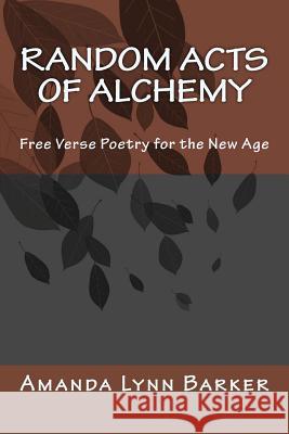 Random Acts of Alchemy: Free Verse Poetry for the New Age Amanda Lynn Barker 9781499701128 Createspace - książka