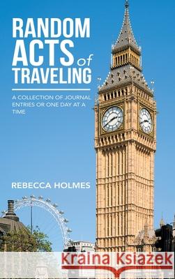 Random Acts of Traveling: A Collection of Journal Entries or One Day at a Time Rebecca Holmes 9781546259305 Authorhouse - książka
