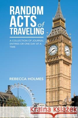 Random Acts of Traveling: A Collection of Journal Entries or One Day at a Time Rebecca Holmes 9781546259312 Authorhouse - książka