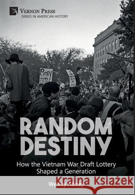 Random Destiny: How the Vietnam War Draft Lottery Shaped a Generation Wesley Abney   9781622731961 Vernon Press - książka