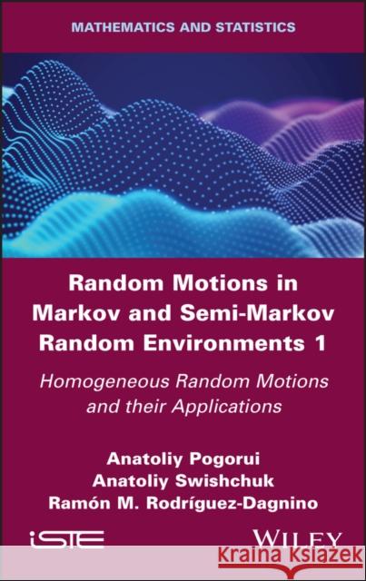 Random Motions in Markov and Semi-Markov Random Environments 1: Homogeneous Random Motions and Their Applications Anatoliy Pogorui Anatoliy Swishchuk Ramon M. Rodriguez-Dagnino 9781786305473 Wiley-Iste - książka