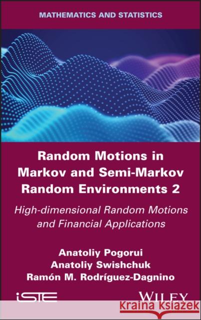 Random Motions in Markov and Semi-Markov Random Environments 2: High-Dimensional Random Motions and Financial Applications Anatoliy Pogorui Anatoliy Swishchuk Ramon M. Rodriguez-Dagnino 9781786307064 Wiley-Iste - książka