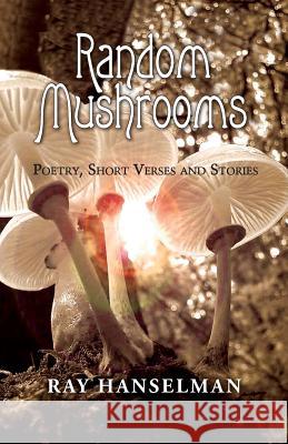 Random Mushrooms: Poetry, Short Verses and Stories Ray Hanselman 9781614936428 Peppertree Press - książka