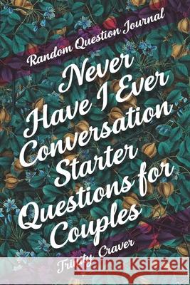 Random Question Journal - Never Have I Ever Conversation Starter Questions for Couples Trinity Craver 9781989921975 Caramel Creatives - książka