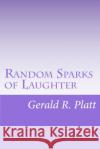 Random Sparks of Laughter MR Gerald R. Platt 9781508488576 Createspace