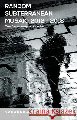 Random Subterranean Mosaic 2012 - 2018 - Time frozen in myriad thoughts Sabarna Roy 9789352011988 Inkstate Books - książka